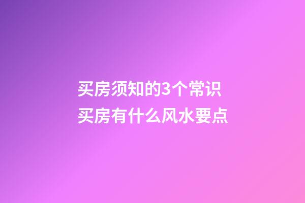 买房须知的3个常识 买房有什么风水要点